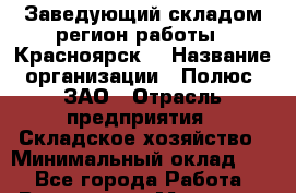 Заведующий складом(регион работы - Красноярск) › Название организации ­ Полюс, ЗАО › Отрасль предприятия ­ Складское хозяйство › Минимальный оклад ­ 1 - Все города Работа » Вакансии   . Мордовия респ.